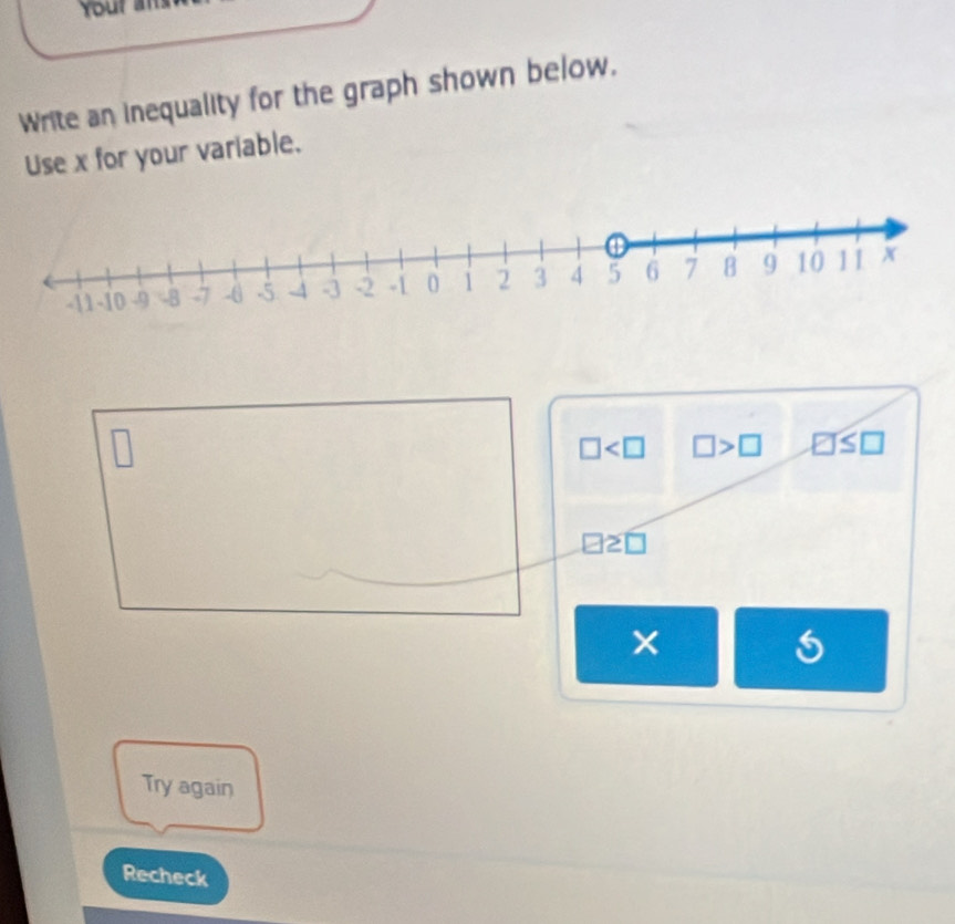 Your a 
Write an inequality for the graph shown below. 
Use x for your variable.
□ □ >□ □ ≤ □
□ 2□
1 
Try again 
Recheck