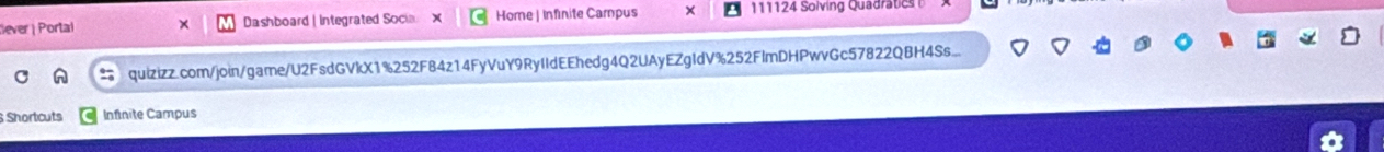 ever | Portal Dashboard | Integrated Socia Home | Infinite Campus 111124 Solving Quadratic 
quizizz.com/join/game/U2FsdGVkX1%252F84z14FyVuY9RyIIdEEhedg4Q2UAyEZgIdV%252FImDHPwvGc57822QBH4Ss... 
Shortcuts Infinite Campus