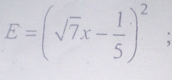 E=(sqrt(7)x- 1/5 )^2;