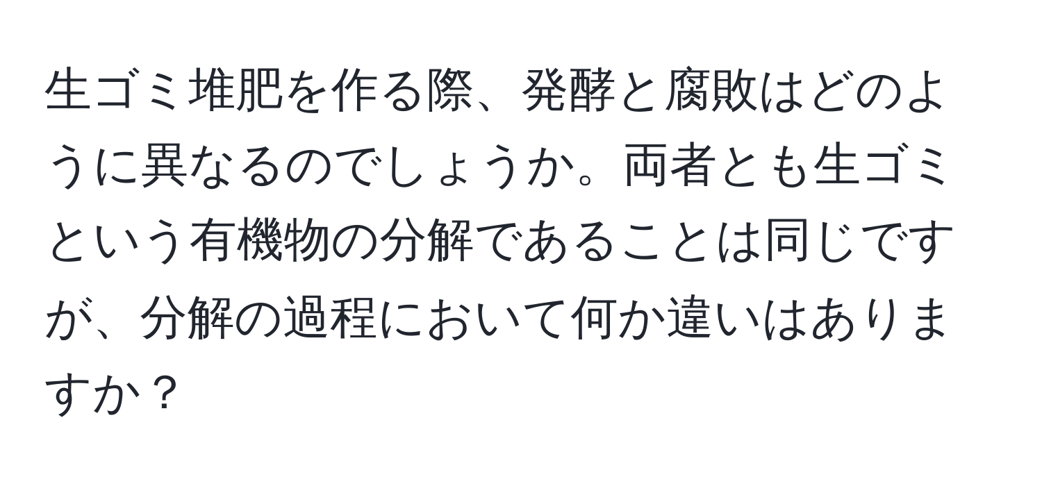 生ゴミ堆肥を作る際、発酵と腐敗はどのように異なるのでしょうか。両者とも生ゴミという有機物の分解であることは同じですが、分解の過程において何か違いはありますか？