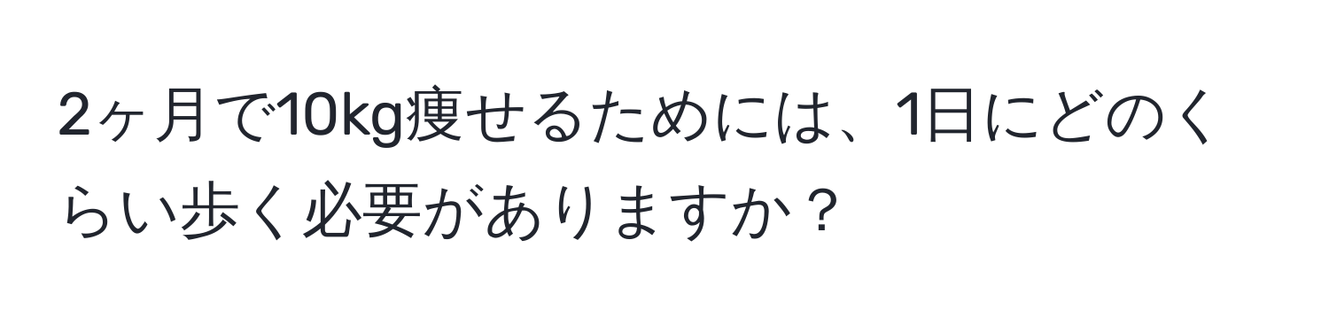 2ヶ月で10kg痩せるためには、1日にどのくらい歩く必要がありますか？