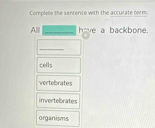 Complete the sentence with the accurate term.
All _have a backbone.
×
_
cells
vertebrates
invertebrates
organisms