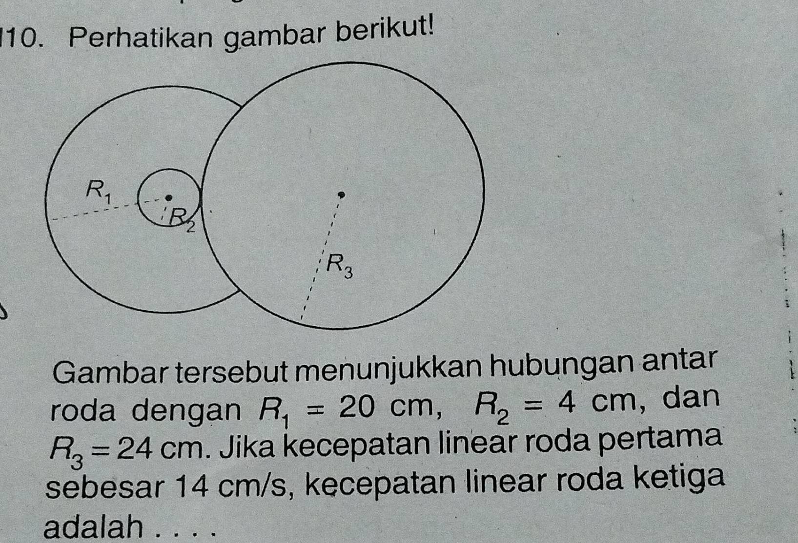 Perhatikan gambar berikut!
Gambar tersebut menunjukkan hubungan antar
roda dengan R_1=20cm,R_2=4cm , dan
R_3=24cm. Jika kecepatan linear roda pertama
sebesar 14 cm/s, kecepatan linear roda ketiga
adalah . . . .