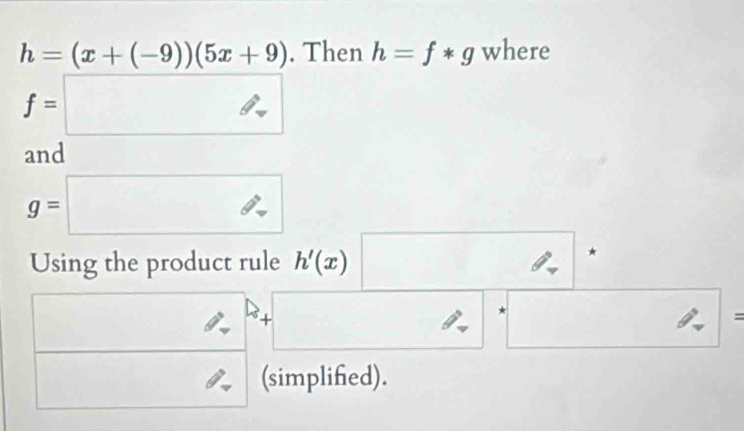 h=(x+(-9))(5x+9). Then h=f*g where
f=□
and
g=□
□  □  
Using the product rule h'(x) _  *
□ 2^P+□ ∴^ =
□ 
(simplifed).