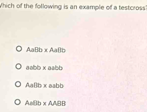 Which of the following is an example of a testcross?
AaBb x AaBb
aabb x aabb
AaBb* : aabb
AaBb x AABB