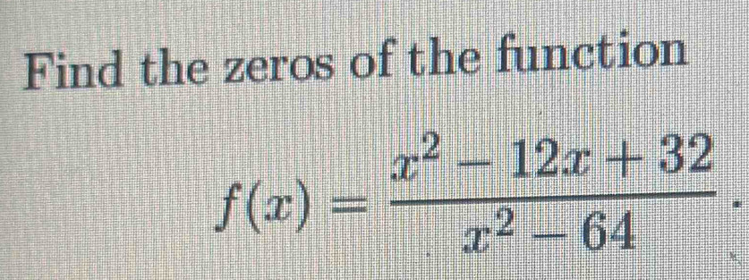 Find the zeros of the function
f(x)= (x^2-12x+32)/x^2-64 .