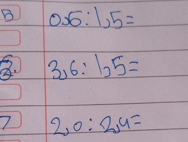 0.6:1,5=
B. 3,6:1,5=
1
2, 0:2,4=