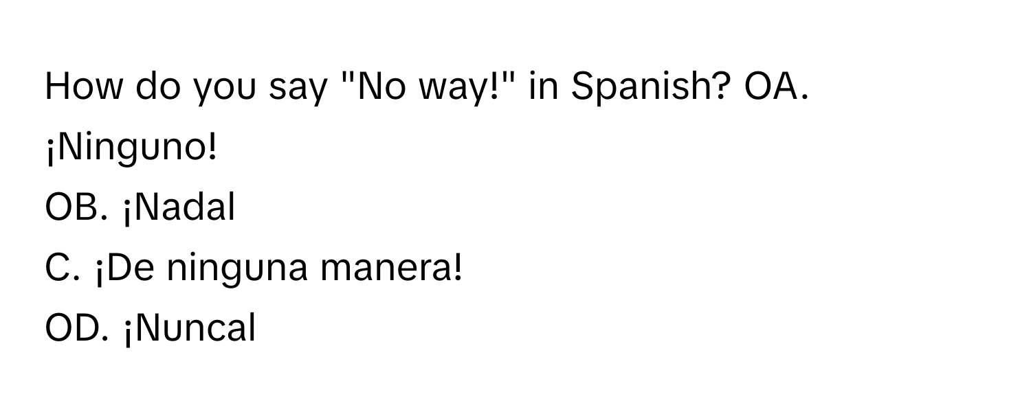 How do you say "No way!" in Spanish?  OA. ¡Ninguno!
OB. ¡Nadal
C. ¡De ninguna manera!
OD. ¡Nuncal