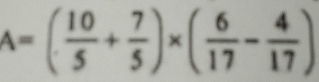 A=( 10/5 + 7/5 )* ( 6/17 - 4/17 )