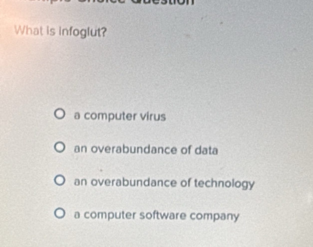 What is infoglut?
a computer virus
an overabundance of data
an overabundance of technology
a computer software company