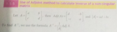 Use of Adjoint method to calculate inverse of a non-singular 
1.5.5 matrix 
Let A=beginbmatrix a&b c&dendbmatrix , then Ad(A)=beginbmatrix d&-b -c&aendbmatrix and |A|=ad-bc. 
To find A^(-1) , we use the formula A^(-1)= 1/|A| Ad|A