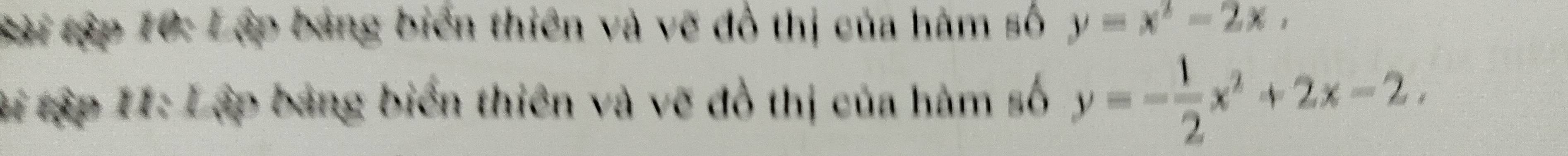 Sài tập 10: Lập bảng biển thiên và vẽ đồ thị của hàm số y=x^2-2x, 
ti tập 11: Lập bảng biển thiên và vẽ đồ thị của hàm số y=- 1/2 x^2+2x-2.