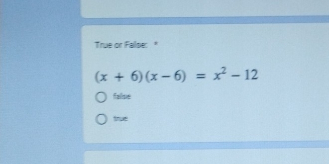 True or Fallse: *
(x+6)(x-6)=x^2-12
fallse
true