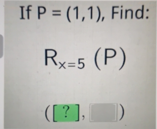 If P=(1,1) , Find:
R_x=5(P)
([?],□ )