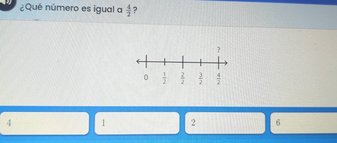 ¿Qué número es igual a  4/2  ?
4
1
2
6