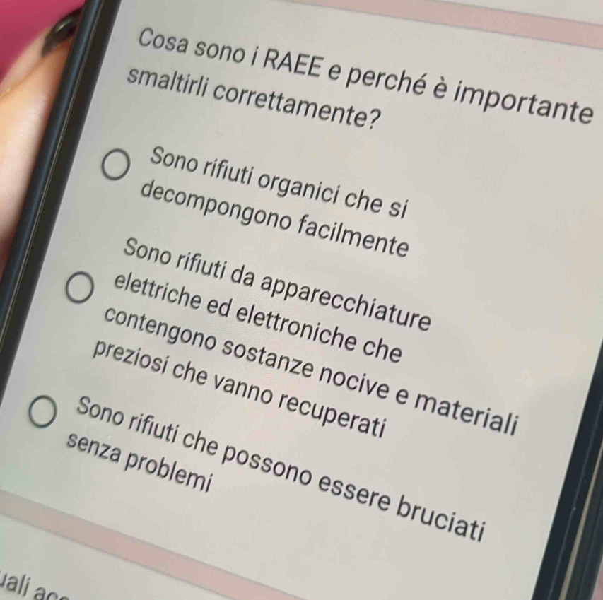 Cosa sono i RAEE e perché è importante
smaltirli correttamente?
Sono rifiuti organici che si
decompongono facilmente
Sono rifiuti da apparecchiature
elettriche ed elettroniche che
contengono sostanze nocive e material 
preziosi che vanno recuperat
senza problemi
Sono rifiuti che possono essere bruciat