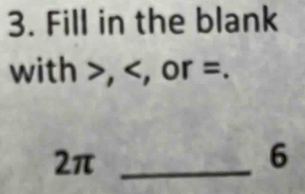 Fill in the blank 
with , , or =. 
2π_ 
6