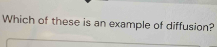 Which of these is an example of diffusion?
