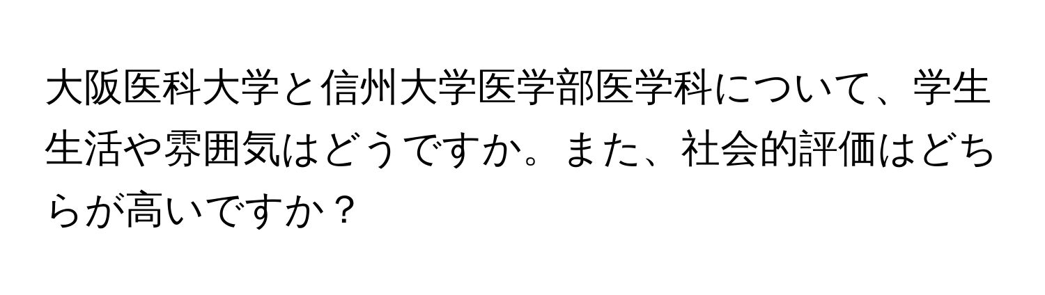 大阪医科大学と信州大学医学部医学科について、学生生活や雰囲気はどうですか。また、社会的評価はどちらが高いですか？