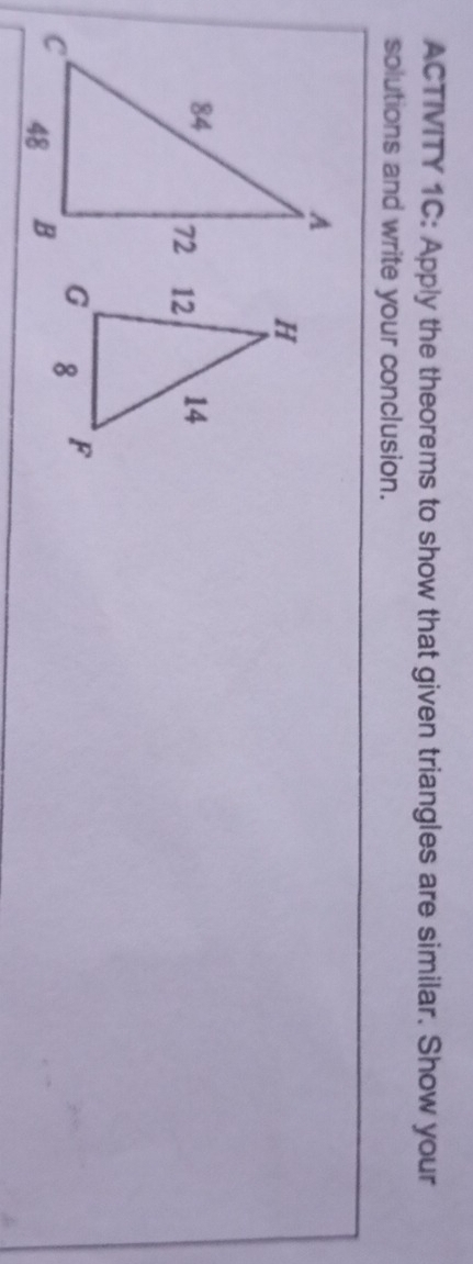 ACTIVITY 1C: Apply the theorems to show that given triangles are similar. Show your 
solutions and write your conclusion.