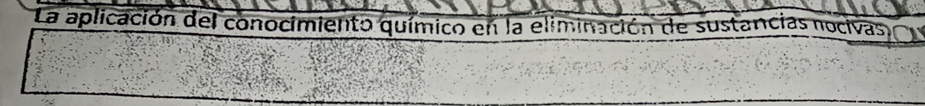 La aplicación del conocimiento químico en la eliminación de sustancias nocivas,