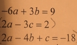 -6a+3b=9
2a-3c=2
2a-4b+c=-18