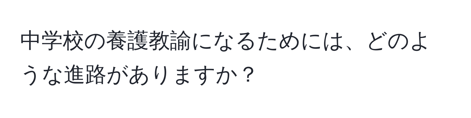 中学校の養護教諭になるためには、どのような進路がありますか？