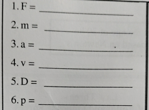 1.F=
_ 
_
2.m=
_
3.a=
_ 4.v=
_
5.D=
6.p= _