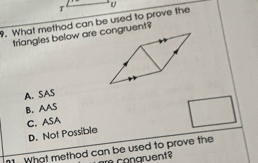 What method can be used to prove the
triangles below are congruent?
A. SAS
B. AAS
C. ASA
D. Not Possible
?1. What method can be used to prove the
e congruent?