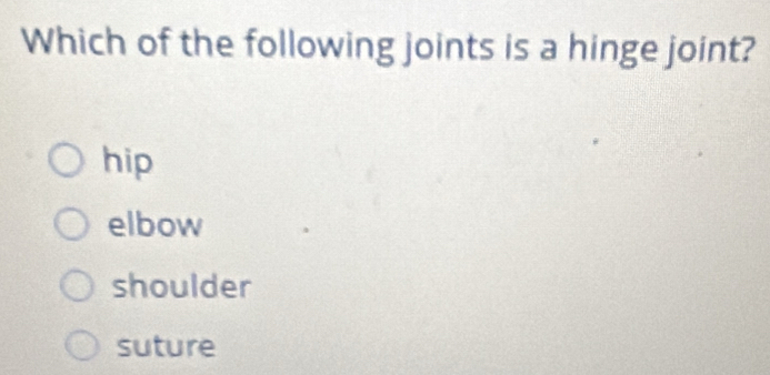 Which of the following joints is a hinge joint?
hip
elbow
shoulder
suture