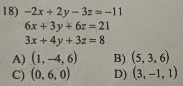 -2x+2y-3z=-11
6x+3y+6z=21
3x+4y+3z=8
A) (1,-4,6) B) (5,3,6)
C) (0,6,0) D) (3,-1,1)