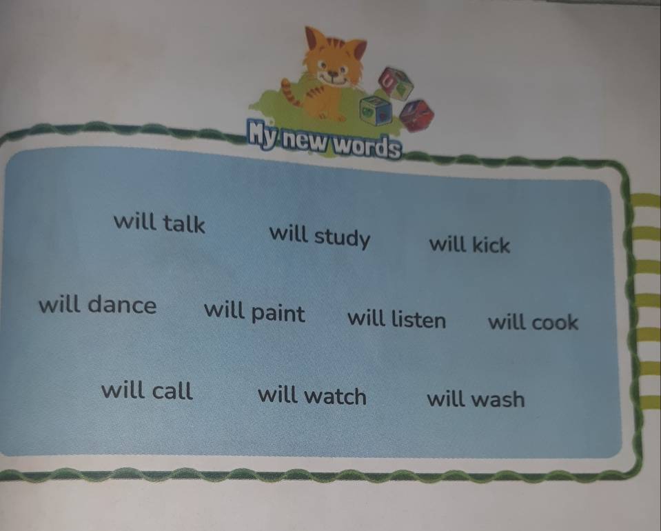 My new words
will talk will study will kick
will dance will paint will listen will cook
will call will watch will wash