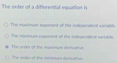 The order of a differential equation is
The maximum exponent of the independent variable.
The minimum exponent of the independent variable.
The order of the maximum derivative.
The order of the minimum derivative.