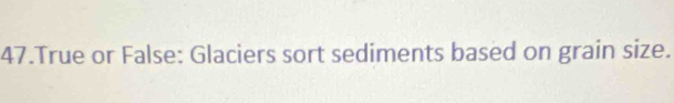 True or False: Glaciers sort sediments based on grain size.