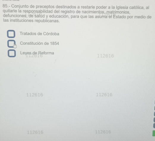 85.- Conjunto de preceptos destinados a restarle poder a la Iglesia católica, al
quitarle la responsabilidad del registro de nacimientos, matrimonios,
defunciones, de salud y educación, para que las asuma el Estado por medio de
las instituciones republicanas.
Tratados de Córdoba
Constitución de 1854
Leyes de Reforma 112616
112616 112616
112616 112616