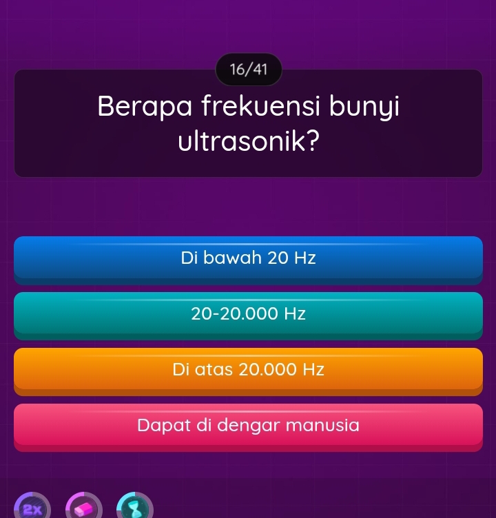 16/41
Berapa frekuensi bunyi
ultrasonik?
Di bawah 20 Hz
20-20.000 Hz
Di atas 20.000 Hz
Dapat di dengar manusia