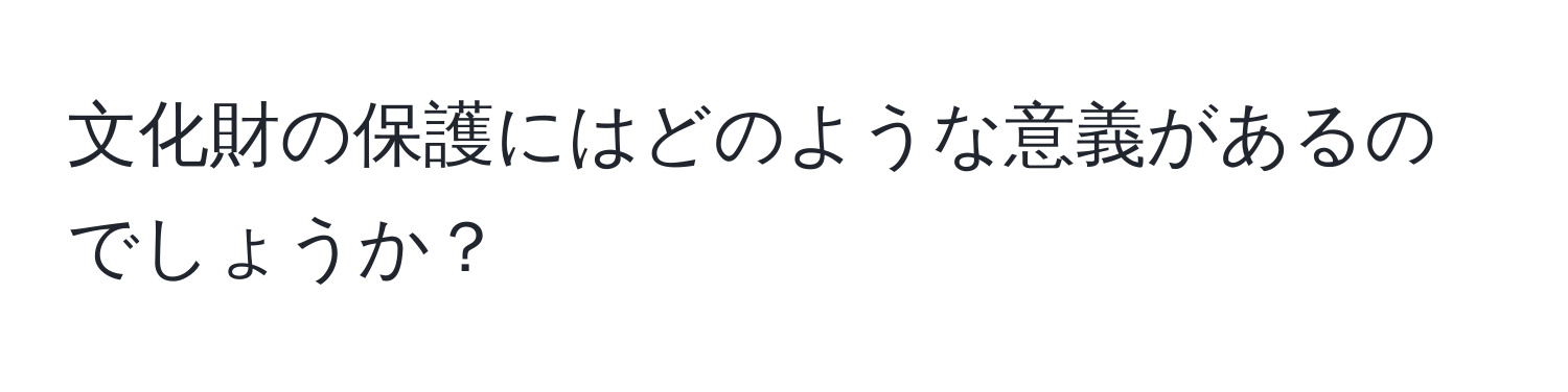 文化財の保護にはどのような意義があるのでしょうか？