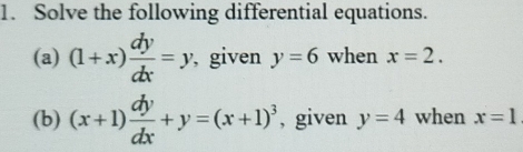 Solve the following differential equations. 
(a) (1+x) dy/dx =y , given y=6 when x=2. 
(b) (x+1) dy/dx +y=(x+1)^3 , given y=4 when x=1