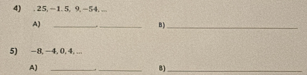 25, -1.5, 9, -54, ... 
A) 
__ 
. 
B)_ 
5) −8, −4, 0, 4, ... 
A) 
__, 
B)_