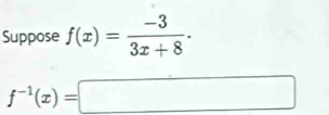 Suppose f(x)= (-3)/3x+8 .
f^(-1)(x)=□