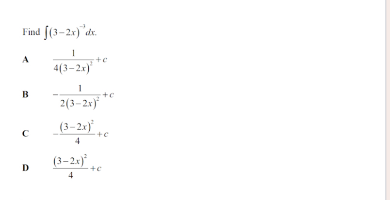 Find ∈t (3-2x)^-3dx.
A frac 14(3-2x)^2+c
B -frac 12(3-2x)^2+c
C -frac (3-2x)^24+c
D frac (3-2x)^24+c