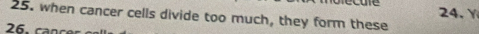 when cancer cells divide too much, they form these 
26. cancer
