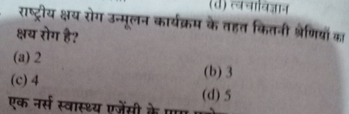 (d) व्वचाविज्ञान
राष्ट्रीय क्षय रोग उन्मूलन कार्यक्रम के तहत कितनी श्रेणियों का
क्षय रोग है?
(a) 2
(b) 3
(c) 4 (d) 5
एक नर्स स्वास्थ्य एजेंसी के प