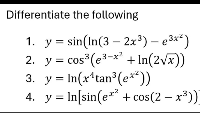 Differentiate the following 
1. y=sin (ln (3-2x^3)-e^(3x^2))
2. y=cos^3(e^(3-x^2)+ln (2sqrt(x)))
3. y=ln (x^4tan^3(e^(x^2)))
4. y=ln [sin (e^(x^2)+cos (2-x^3))