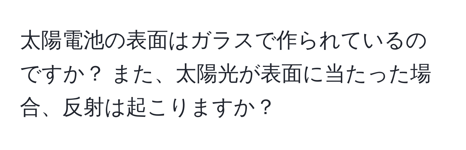 太陽電池の表面はガラスで作られているのですか？ また、太陽光が表面に当たった場合、反射は起こりますか？