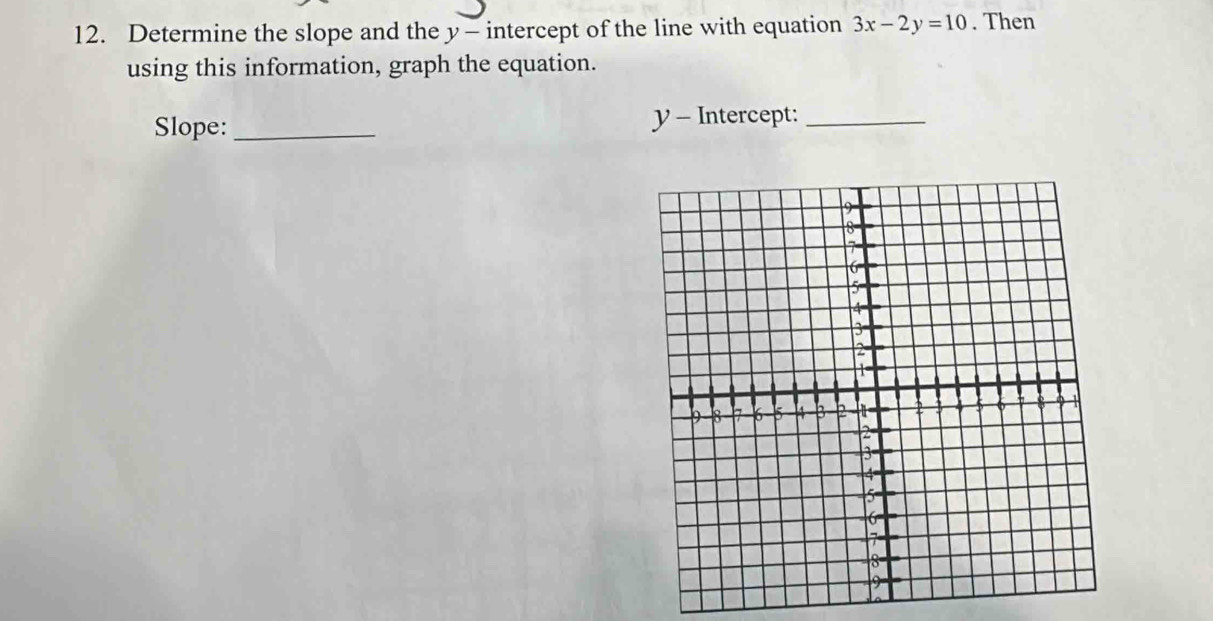 Determine the slope and the y - intercept of the line with equation 3x-2y=10. Then 
using this information, graph the equation. 
Slope:_ y - Intercept:_