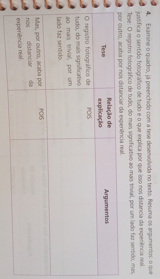 Examine o quadro, já preenchido com a tese desenvolvida no texto. Resuma os argumentos: o que 
justifica o sentido fotográfico de tudo e o que explica por que isso nos distancia da experiência real. 
Tese: O registro fotográfico de tudo, do mais significativo ao mais trivial, por um lado faz sentido, mas,