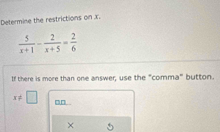 Determine the restrictions on x.
 5/x+1 - 2/x+5 = 2/6 
If there is more than one answer, use the "comma" button.
x!= □
×