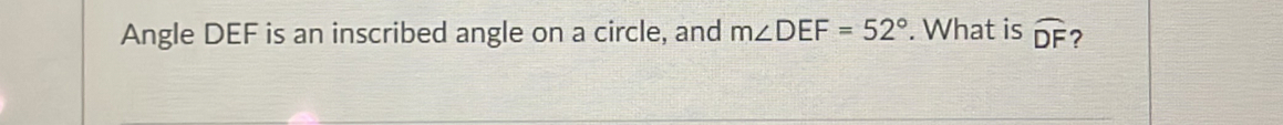 Angle DEF is an inscribed angle on a circle, and m∠ DEF=52°. What is widehat DF ?