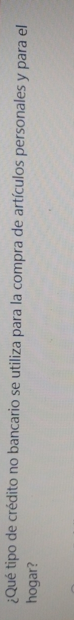 ¿Qué tipo de crédito no bancario se utiliza para la compra de artículos personales y para el 
hogar?